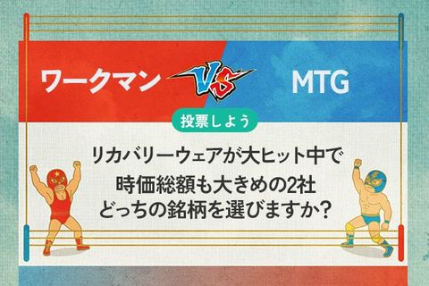 【銘柄を投票】ワークマン vs MTG　リカバリーウェアが大ヒット中で時価総額も大きめの2社　どっちの銘柄を選びますか？