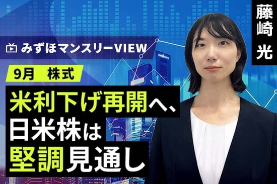 ［動画で解説］みずほ証券コラボ┃【米利下げ再開へ、日米株は堅調見通し】みずほマンスリーＶＩＥＷ　9月　＜株式＞ 