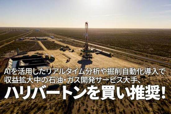 ハリバートンを買い推奨！AIを活用したリアルタイム分析や掘削自動化導入で収益拡大中の石油・ガス開発サービス大手（西勇太郎）