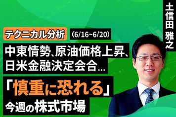 ［動画で解説］【テクニカル分析】今週の株式市場 中東情勢リスクは株価にどこまで影響するか？～「慎重に恐れる」視点がカギ～＜チャートで振り返る先週の株式市場と今週の見通し＞