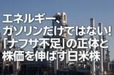 エネルギー、ガソリンだけではない!「ナフサ不足」の正体と株価を伸ばす日米株(茂木春輝)