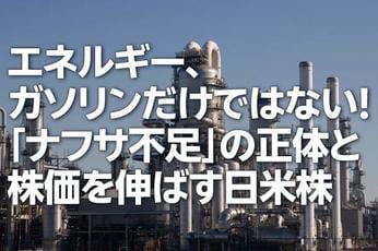 エネルギー、ガソリンだけではない!「ナフサ不足」の正体と株価を伸ばす日米株(茂木春輝)