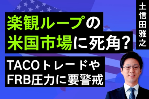 ［動画で解説］「楽観ループ」の米国市場に死角はあるか？～TACO（タコ）トレードがもたらす功罪に注意～