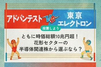 【銘柄を投票】アドバンテスト vs 東京エレクトロン　ともに時価総額10兆円超！ 花形セクターの半導体関連株から選ぶなら？