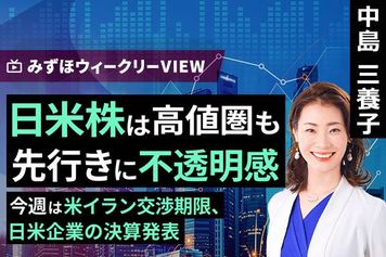［動画］みずほ証券コラボ┃4月20日【日米株は高値圏も、先行きに不透明感　～今週は米イラン交渉期限、日米企業の決算発表～】みずほウィークリーVIEW 中島三養子
