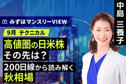［動画］みずほ証券コラボ┃【高値圏の日米株、その先は？200日線から読み解く秋相場】中島三養子│みずほマンスリーVIEW 9月のテクニカル