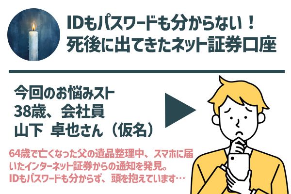 今回のお悩み:IDもパスワードも分からない!死後に出てきたネット証券口座