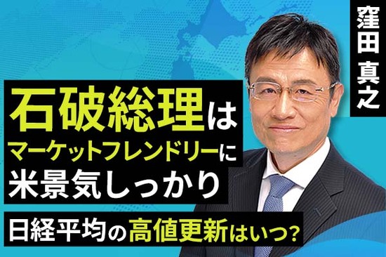 ［動画で解説］石破総理はマーケットフレンドリーに、米景気しっかり 日経平均の高値更新はいつ？