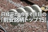 日経平均:今こそ注目の「割安銘柄トップ15」(西 勇太郎)