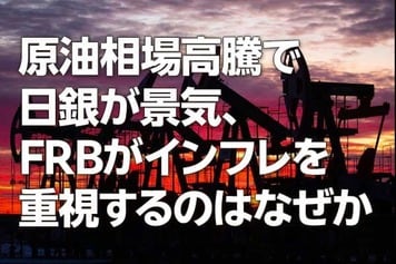 原油相場高騰で日銀が景気、FRBがインフレを重視するのはなぜか(愛宕伸康)