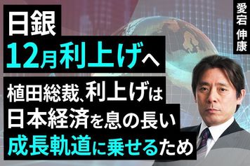 ［動画で解説］日銀、12月利上げへ～植田総裁、利上げは日本経済を息の長い成長軌道に乗せるため～