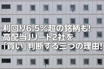 利回り6.5%超の銘柄も!高配当J-REIT2社を「買い」判断する三つの理由!(茂木 春輝)