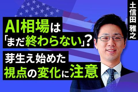 ［動画で解説］AI相場は「まだ終わらない」？芽生え始めた視点の変化に注意
