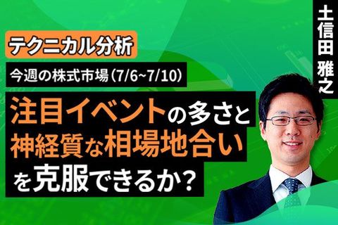 ［動画］【テクニカル分析】今週の株式市場 注目イベントの多さと神経質な相場地合いを克服できるか？＜チャートで振り返る先週の株式市場と今週の見通し＞