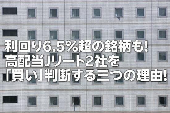 利回り6.5％超の銘柄も！高配当J-REIT2社を「買い」判断する三つの理由！（茂木 春輝）
