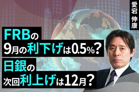 ［動画で解説］FRBの9月利下げは0.5%？日銀の次回利上げは12月？