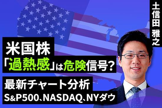 ［動画で解説］米国株の上昇は短期から中期へ持続できるか？～「綱引き」中の好悪材料の見極め～
