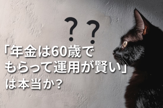 「年金は60歳でもらって運用が賢い」は本当か？知っておきたい四つのリスク
