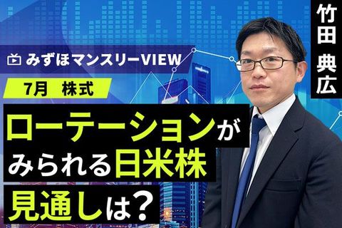 ［動画］みずほ証券コラボ┃【ローテーションがみられる日米株、見通しは？】みずほマンスリーＶＩＥＷ　7月 ＜株式＞