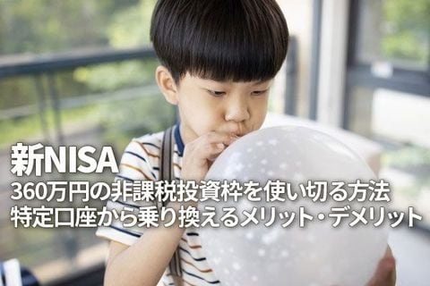 新NISA、360万円の非課税投資枠を使い切る方法。特定口座から乗り換えるメリット・デメリット（窪田真之）