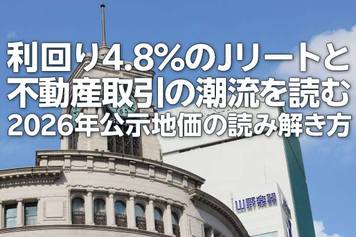 利回り4.8%のJリートと不動産取引の潮流を読む：2026年公示地価の読み解き方（茂木春輝）