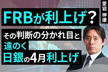［動画］FRBが利上げ？その判断の分かれ目と、遠のく日銀の4月利上げ