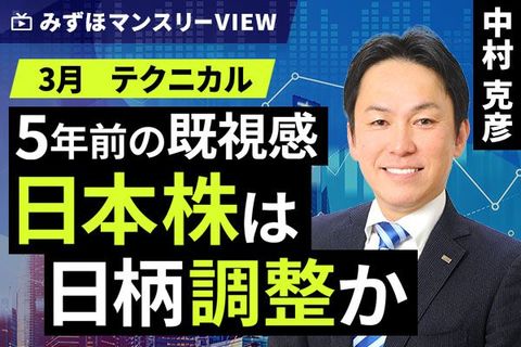 ［動画］みずほ証券コラボ┃【5年前の既視感、日本株は日柄調整か】みずほマンスリーＶＩＥＷ　3月 ＜テクニカル＞ 