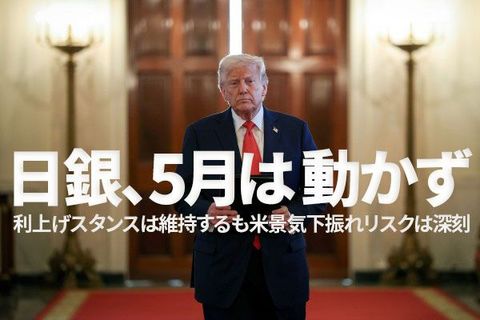 日銀、5月は動かず～利上げスタンスは維持するも米景気下振れリスクは深刻～（愛宕伸康）