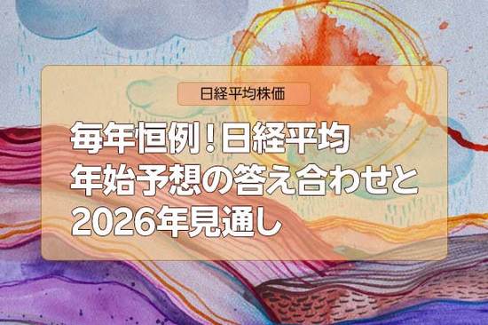 毎年恒例！日経平均：年始予想の答え合わせと2026年見通し（窪田真之）