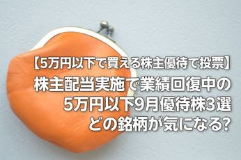 【5万円以下で買える株主優待で投票】株主配当実施で業績回復中の5万円以下9月優待株3選! 気になる銘柄はどれ?