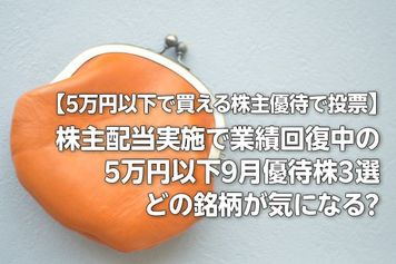 【5万円以下で買える株主優待で投票】株主配当実施で業績回復中の5万円以下9月優待株3選！ 気になる銘柄はどれ？