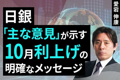 ［動画で解説］日銀「主な意見」が示す、10月利上げの明確なメッセージ