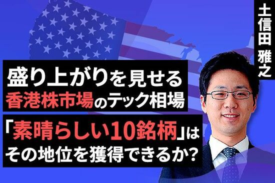 ［動画で解説］盛り上がりを見せる香港株市場のテック相場～「素晴らしい10銘柄」はその地位を獲得できるか？～