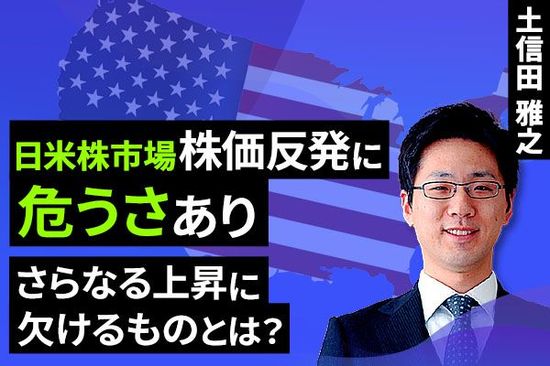 ［動画で解説］日米株市場、株価反発に「危うさ」あり。さらなる上昇に欠けるものとは？