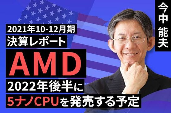 ［動画で解説］2021年10-12月期決算レポート：AMD（2022年後半に5ナノCPUを発売する予定）