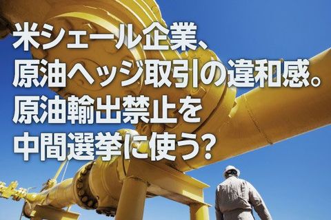米シェール企業、原油ヘッジ取引の違和感。原油輸出禁止を中間選挙に使う？（西 勇太郎）