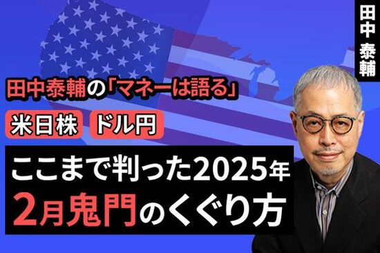 ［動画で解説］田中泰輔のマネーは語る：【米日株・ドル円】ここまで判った2025年。2月鬼門のくぐり方（田中 泰輔）