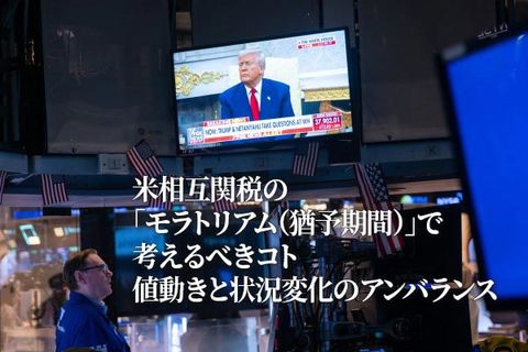 トランプ関税の「モラトリアム（猶予期間）」で考えるべきコト～値動きと状況変化のアンバランス～（土信田雅之）
