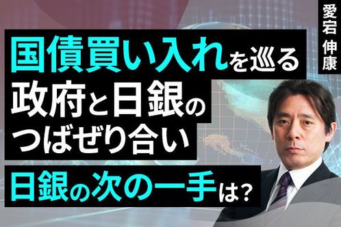 ［動画］国債買い入れを巡る政府と日銀のつばせり合い、日銀の次の一手は？ 