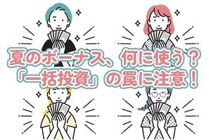 夏のボーナスどう使う？「一括投資のわな」を回避する資金配分戦略