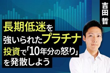 ［動画で解説］長期低迷を強いられたプラチナ、投資で「10年分の怒り」を発散しよう