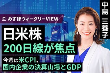 ［動画で解説］みずほ証券コラボ┃5月12日【日米株200日線が焦点～今週は米CPI、国内企業の決算山場とGDP～】みずほウィークリーVIEW 中島三養子