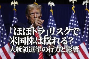 ほぼトラ」リスクで米国株は揺れる？大統領選挙の行方と影響