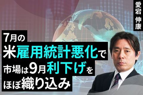 ［動画で解説］7月の米雇用統計悪化で市場は9月利下げをほぼ織り込み