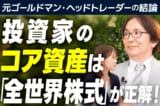 ［動画］個人投資家のコア資産は「全世界株式」が正解！元ゴールドマン・ヘッドトレーダーの結論