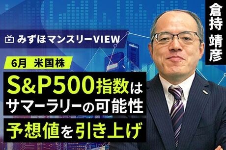 ［動画で解説］みずほ証券コラボ┃【S&P500指数はサマーラリーの可能性、予想値を引き上げ】みずほマンスリーＶＩＥＷ　6月　＜米国株式＞