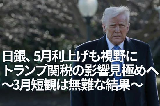 日銀、5月利上げも視野にトランプ関税の影響見極めへ～3月短観は無難な結果～（愛宕伸康）