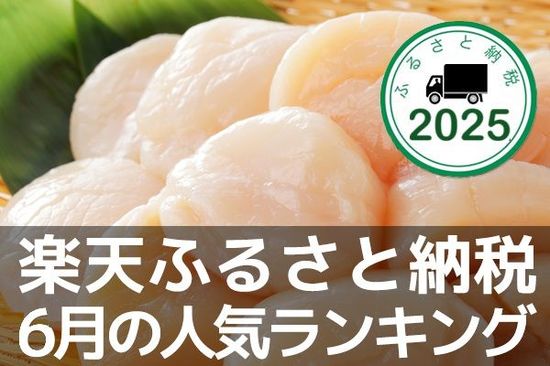 北海道産ほたて、肉汁ハンバーグなど定番返礼品も！2025年6月楽天ふるさと納税人気ランキング