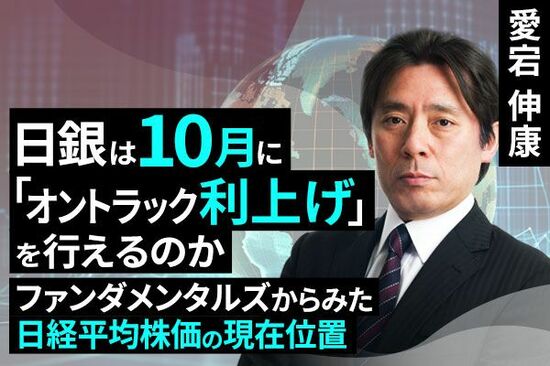 ［動画で解説］日銀は10月に「オントラック利上げ」を行えるのか～ファンダメンタルズからみた日経平均株価の現在位置～