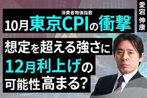 ［動画で解説］10月東京CPIの衝撃。想定を超える強さに、12月利上げの可能性高まる？
